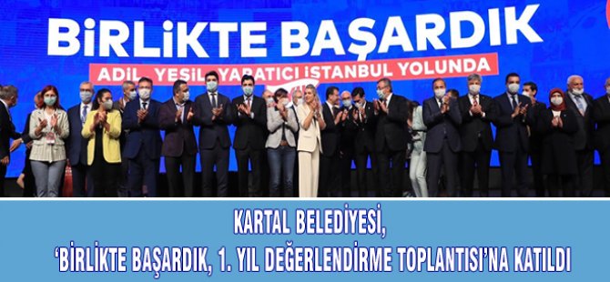 KARTAL BELEDİYESİ ''BİRLİKTE BAŞARDIK'' 1.YIL DEĞERLENDİRME TOPLANTISINA KATILDI