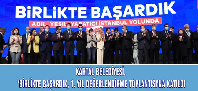 KARTAL BELEDİYESİ ''BİRLİKTE BAŞARDIK'' 1.YIL DEĞERLENDİRME TOPLANTISINA KATILDI