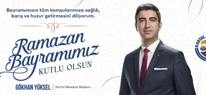 KARTAL BELEDİYE BAŞKANI GÖKHAN YÜKSEL'DEN RAMAZAN BAYRAMI MESAJI