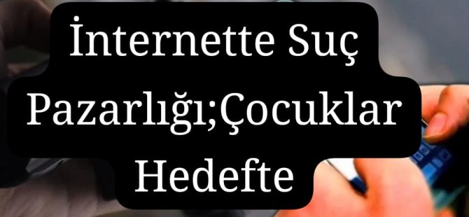 İNTERNETTE SUÇ PAZARLIĞI: ÇOCUKLAR SUÇA ALET EDİLİYOR
