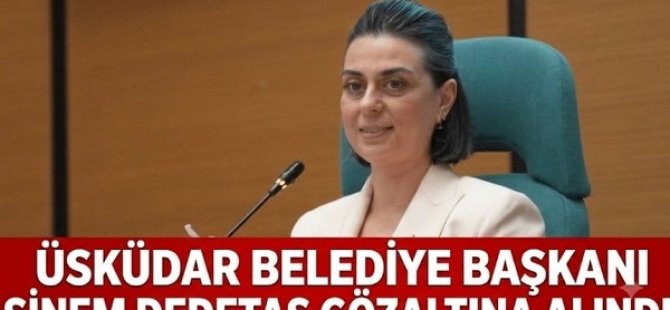 ÜSKÜDAR BELEDİYESİ'NDE RUHSAT SORUŞTURMASI:SİNEM DEDETAŞ VE 6 KİŞİ GÖZALTINA ALINDI