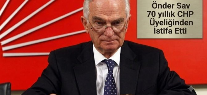 ÖNDER SAV 70 YILLIK CHP ÜYELİĞİNDEN İSTİFA ETTİ