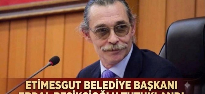 ETİMESGUT BELEDİYE BAŞKANI ERDAL BEŞİKÇİOĞLU TUTUKLANDI