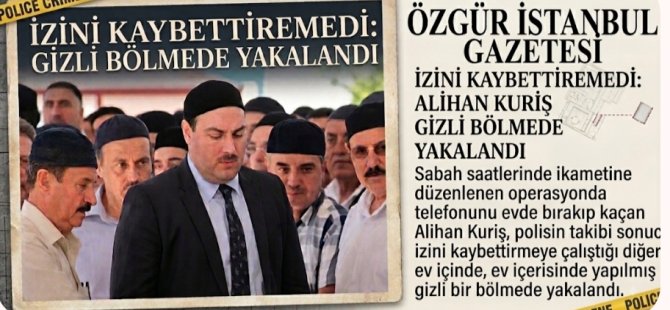FİRARİ CEMAAT LİDERİ ALİHAN KURİŞ GİZLİ BÖLMEDE YAKALANDI