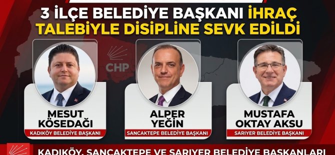 CHP MYK'DA ŞOK KARAR:ÜÇ İLÇE BELEDİYE BAŞKANI KESİN İHRAÇ TALEBİYLE DİSİPLİNE SEVK EDİLDİ