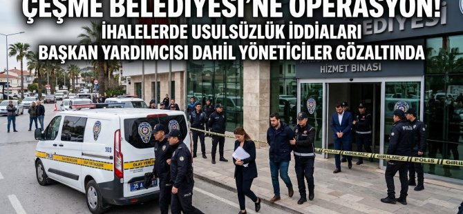 ÇEŞME BELEDİYESİ'NE OPERASYON:BAŞKAN YARDIMCISI DAHİL 12 KİŞİ GÖZALTINA ALINDI
